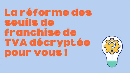 La réforme des seuils de franchise de TVA décryptée pour vous ! 